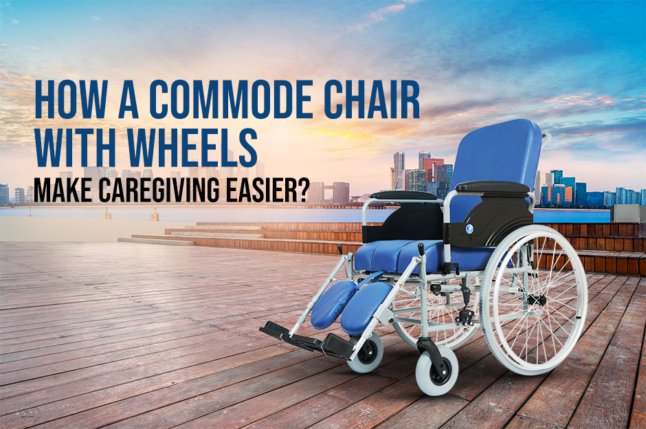 how a commode chair with wheels improves caregiving